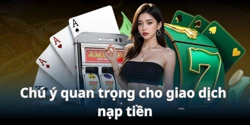Chú ý quan trọng cho giao dịch nạp tiền tại nhà cái bạn nên biết