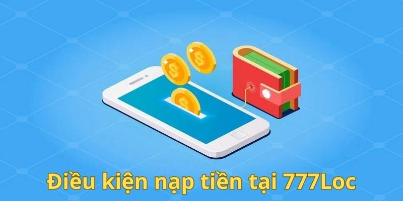 Điều kiện quan trọng cho giao dịch nạp tiền tại 777Loc