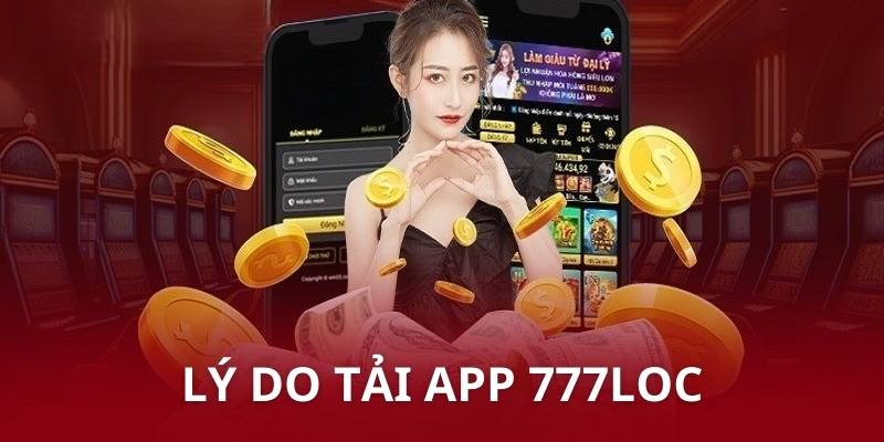 Những lý do khách hàng nên nhấn chọn tải app 777Loc về máy